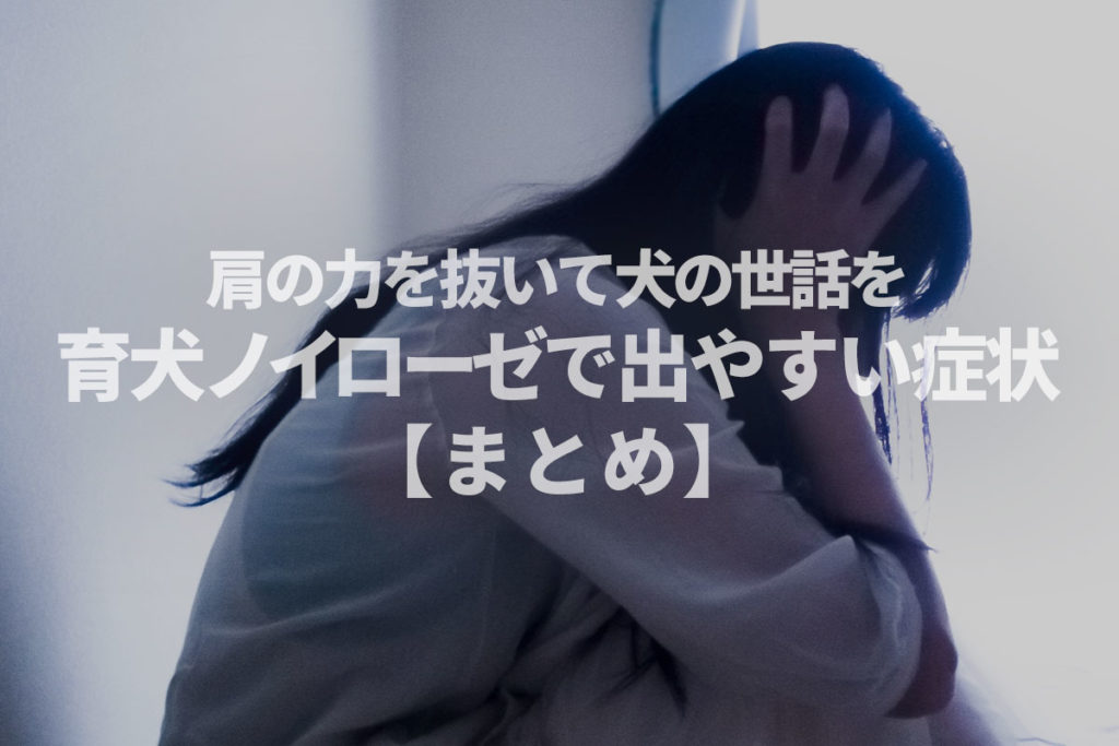 育犬ノイローゼで出やすい症状とは?|肩の力を抜いて犬の世話を!【まとめ】